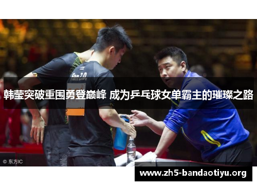 韩莹突破重围勇登巅峰 成为乒乓球女单霸主的璀璨之路 韩莹突破重围勇登巅峰 成为乒乓球女单霸主的璀璨之路