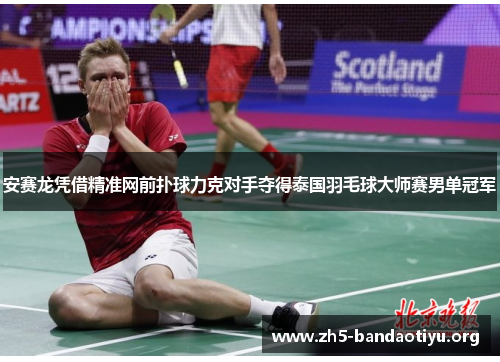 安赛龙凭借精准网前扑球力克对手夺得泰国羽毛球大师赛男单冠军 安赛龙凭借精准网前扑球力克对手夺得泰国羽毛球大师赛男单冠军