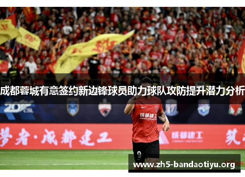 成都蓉城有意签约新边锋球员助力球队攻防提升潜力分析
