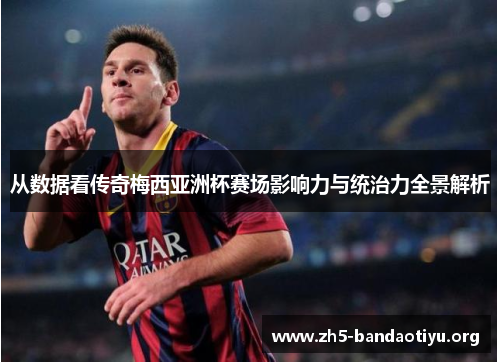 从数据看传奇梅西亚洲杯赛场影响力与统治力全景解析